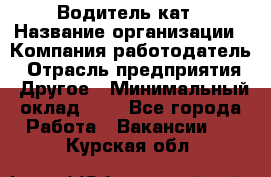 Водитель кат › Название организации ­ Компания-работодатель › Отрасль предприятия ­ Другое › Минимальный оклад ­ 1 - Все города Работа » Вакансии   . Курская обл.